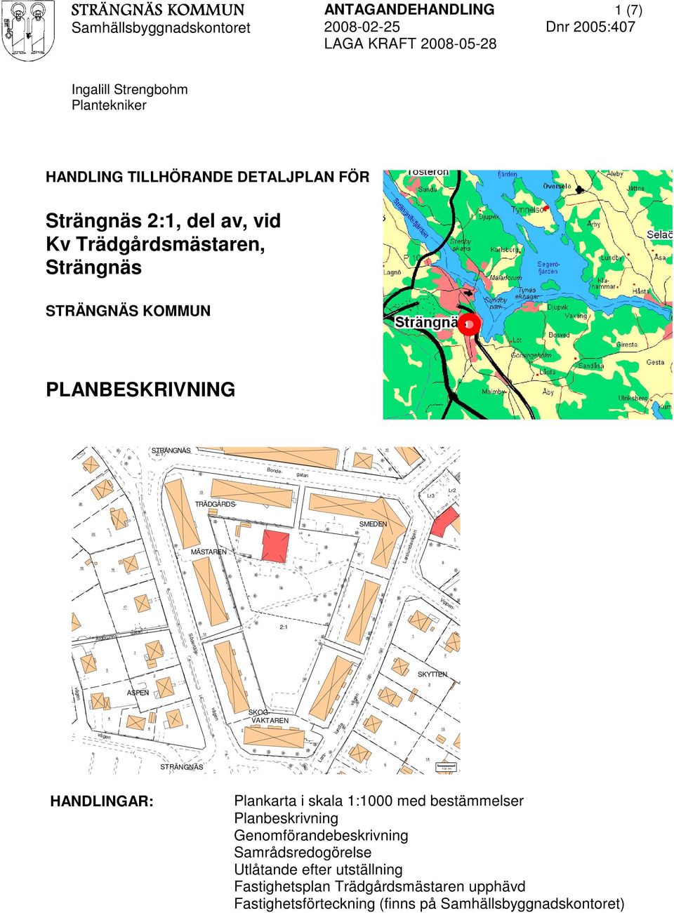 SKYTTEN 3 3 väge n vä ge n ASPEN SKOGVAKTAREN 3 a- n 6 6 4 lun d vä ge 4 vä ge n- 2: gatan ertä Sö d sälgbrunn pp e 2 n 5 STRÄNGNÄS HANDLINGAR: La rs- 5 4 6 2 m Plankarta i skala :000