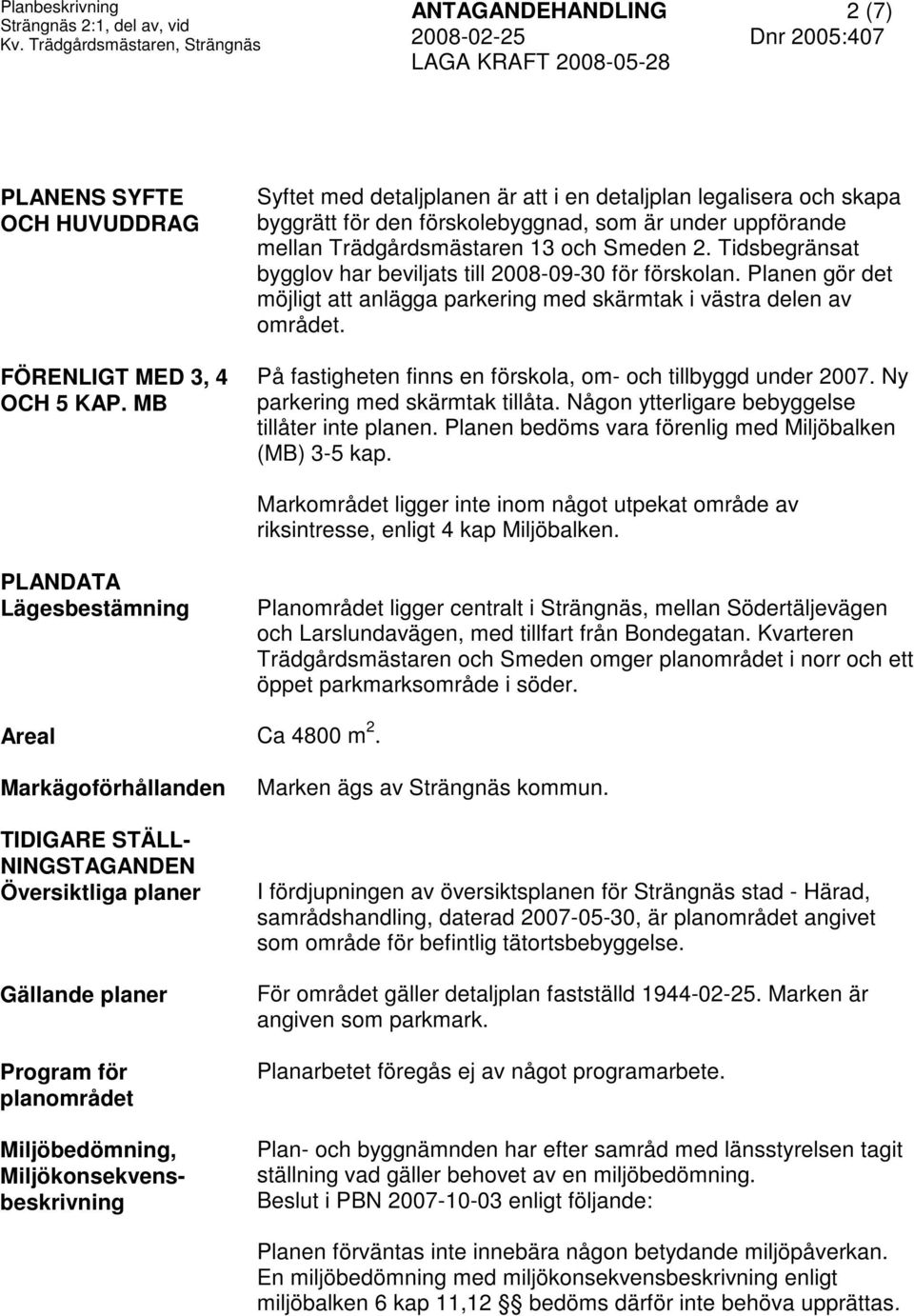 Tidsbegränsat bygglov har beviljats till 2008-09-30 för förskolan. Planen gör det möjligt att anlägga parkering med skärmtak i västra delen av området.