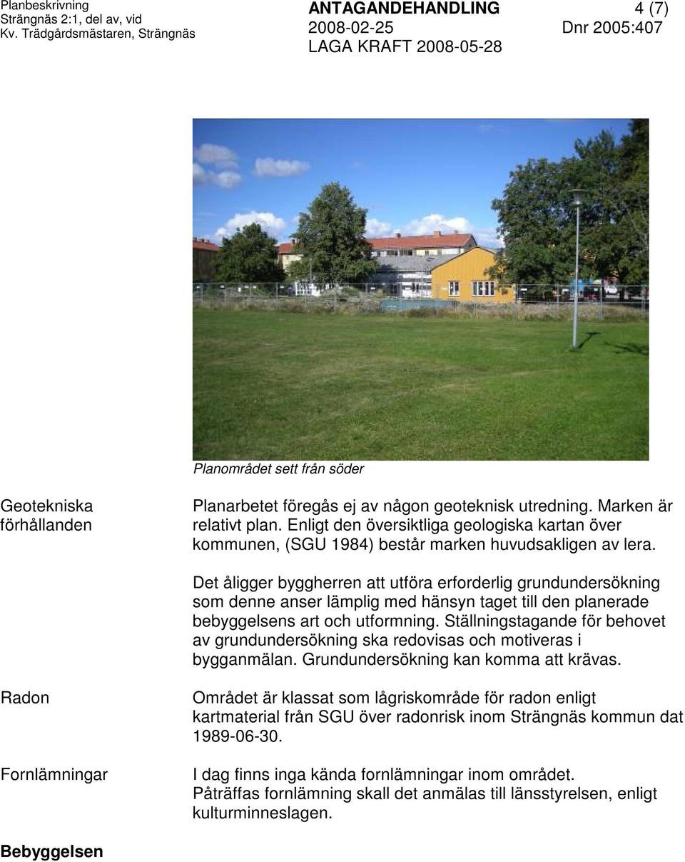 Enligt den översiktliga geologiska kartan över kommunen, (SGU 984) består marken huvudsakligen av lera.