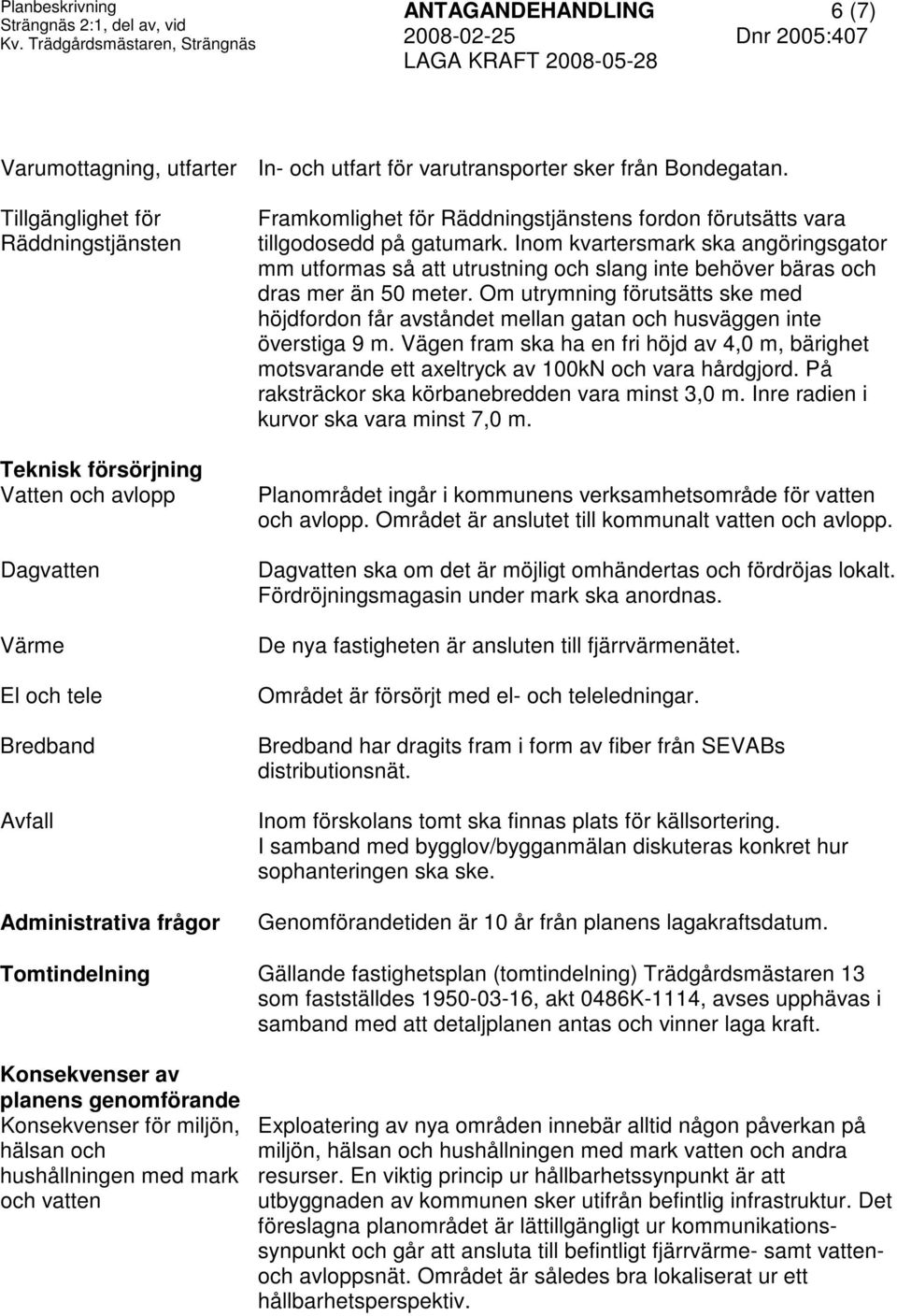 vara tillgodosedd på gatumark. Inom kvartersmark ska angöringsgator mm utformas så att utrustning och slang inte behöver bäras och dras mer än 50 meter.