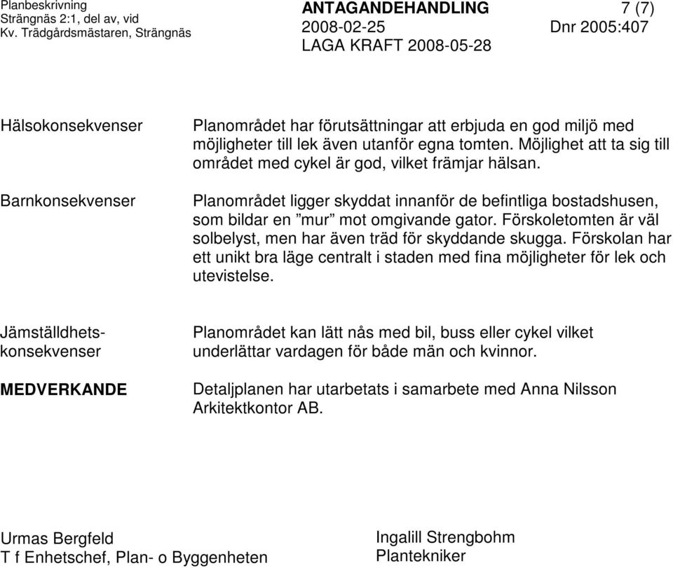 Möjlighet att ta sig till området med cykel är god, vilket främjar hälsan. Planområdet ligger skyddat innanför de befintliga bostadshusen, som bildar en mur mot omgivande gator.