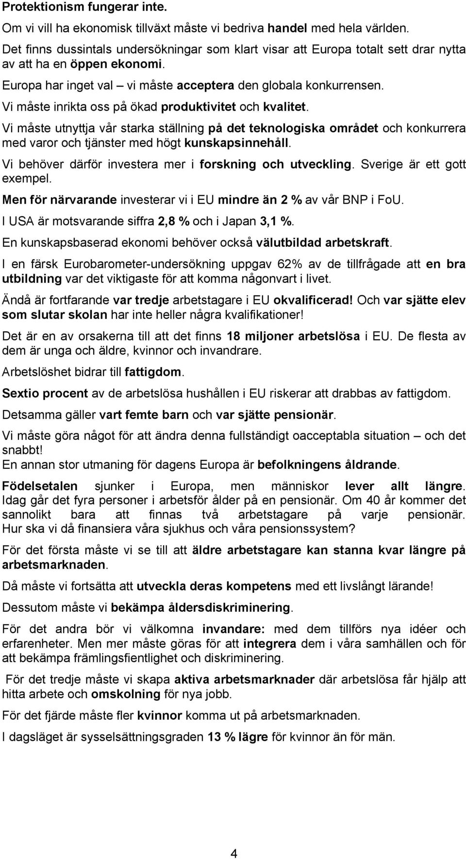 Vi måste inrikta oss på ökad produktivitet och kvalitet. Vi måste utnyttja vår starka ställning på det teknologiska området och konkurrera med varor och tjänster med högt kunskapsinnehåll.