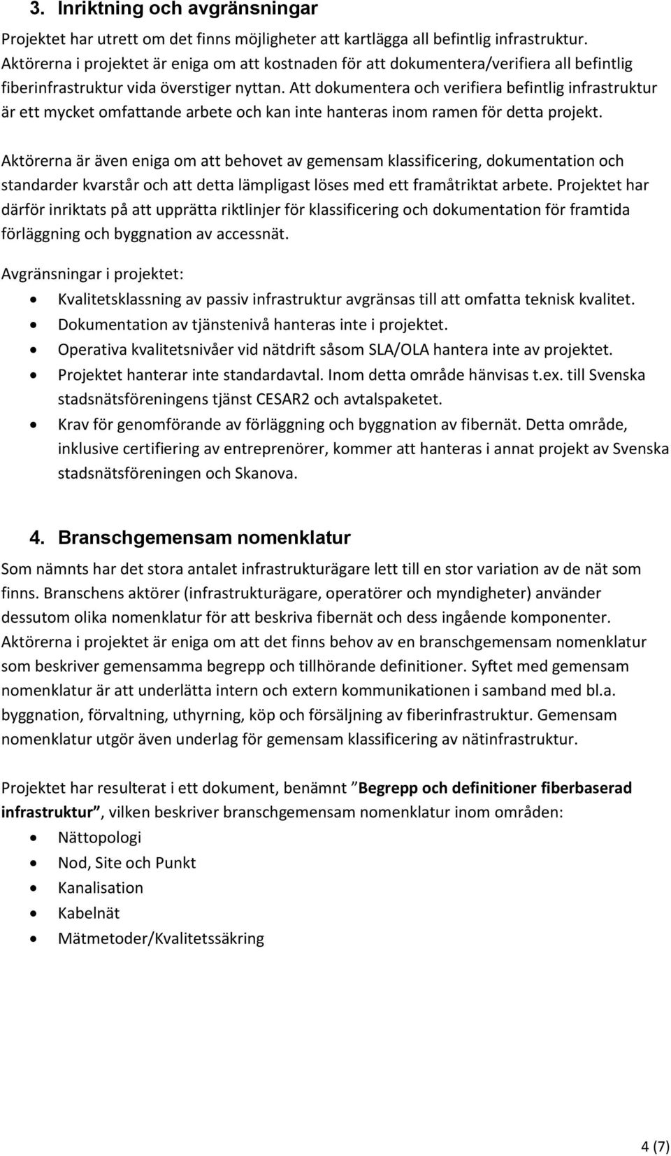 Att dokumentera och verifiera befintlig infrastruktur är ett mycket omfattande arbete och kan inte hanteras inom ramen för detta projekt.