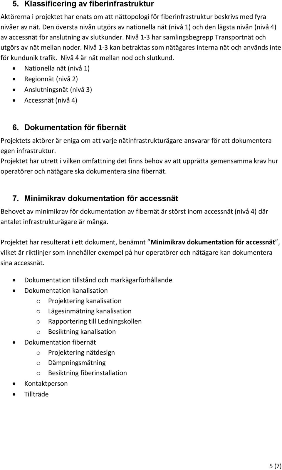 Nivå 1-3 kan betraktas som nätägares interna nät och används inte för kundunik trafik. Nivå 4 är nät mellan nod och slutkund.