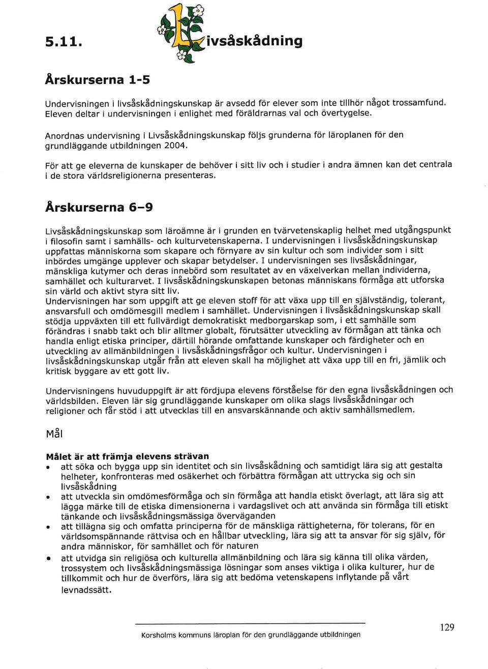 För att ge eleverna de kunskaper de behöver i sitt liv och i studier i andra ämnen kan det centrala i de stora världsreligionerna presenteras, Ârskurserna 6-9 t vsåskådningskunskap som läroämne är i
