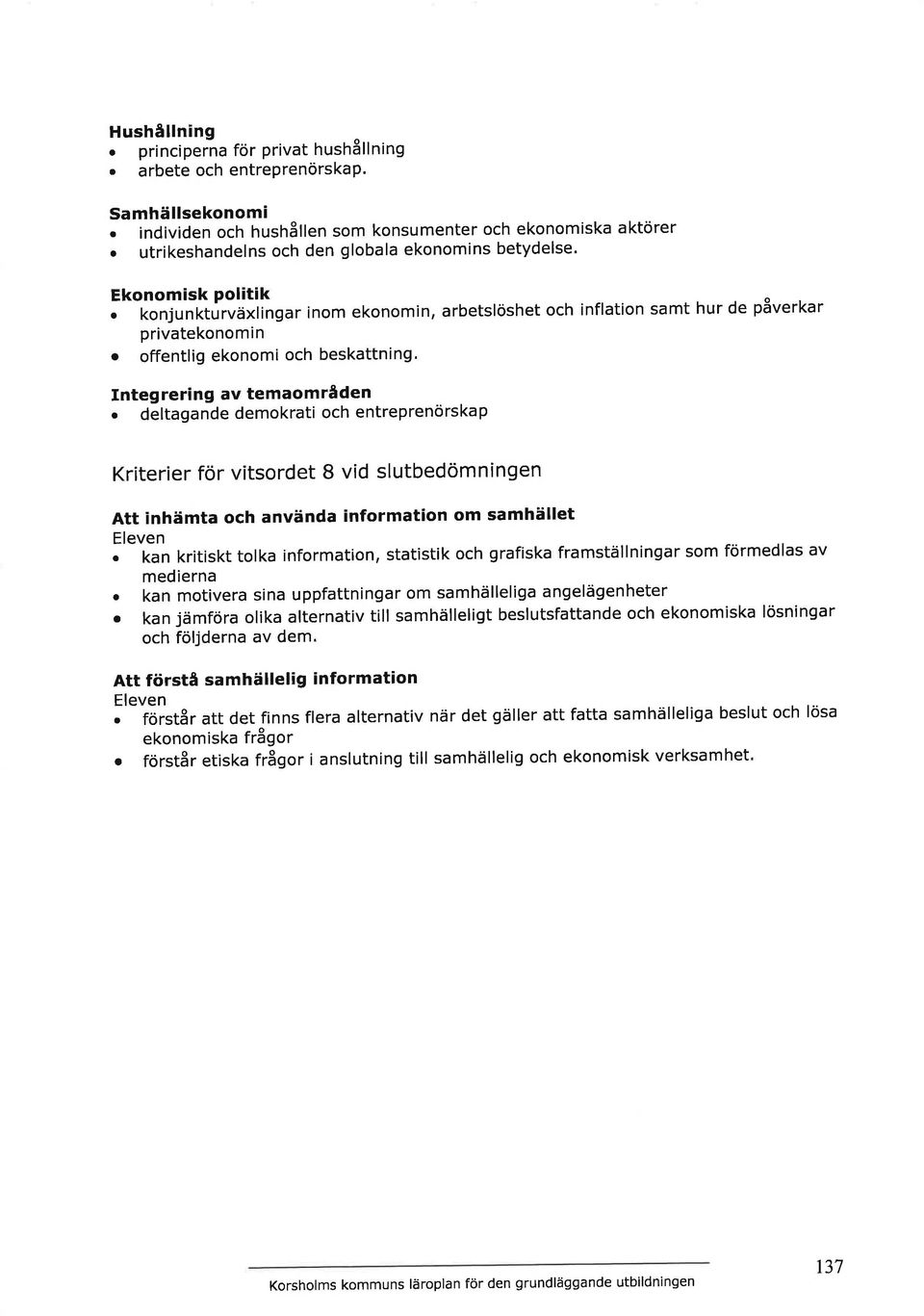 beskattning. Integrering av temaområden o deltagande demokrati och entreprenörskap Kriterier för vitsordet B vid slutbedömningen Att inhämta och använda information om samhället.