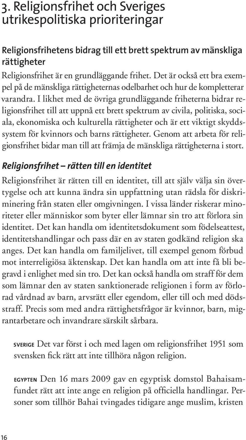 I likhet med de övriga grundläggande friheterna bidrar religionsfrihet till att uppnå ett brett spektrum av civila, politiska, sociala, ekonomiska och kulturella rättigheter och är ett viktigt