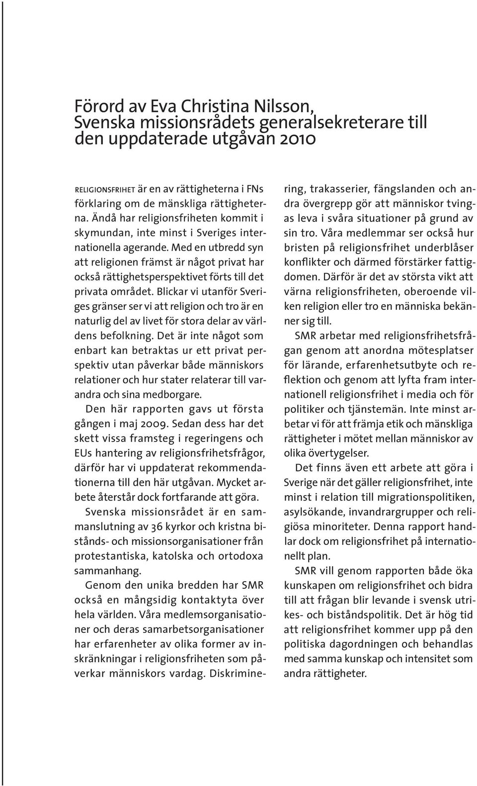 Med en utbredd syn att religionen främst är något privat har också rättighetsperspektivet förts till det privata området.