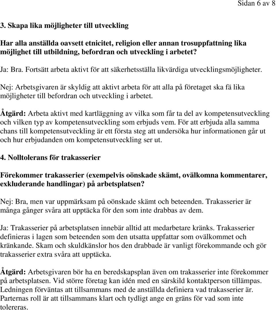 Nej: Arbetsgivaren är skyldig att aktivt arbeta för att alla på företaget ska fä lika möjligheter till befordran och utveckling i arbetet.