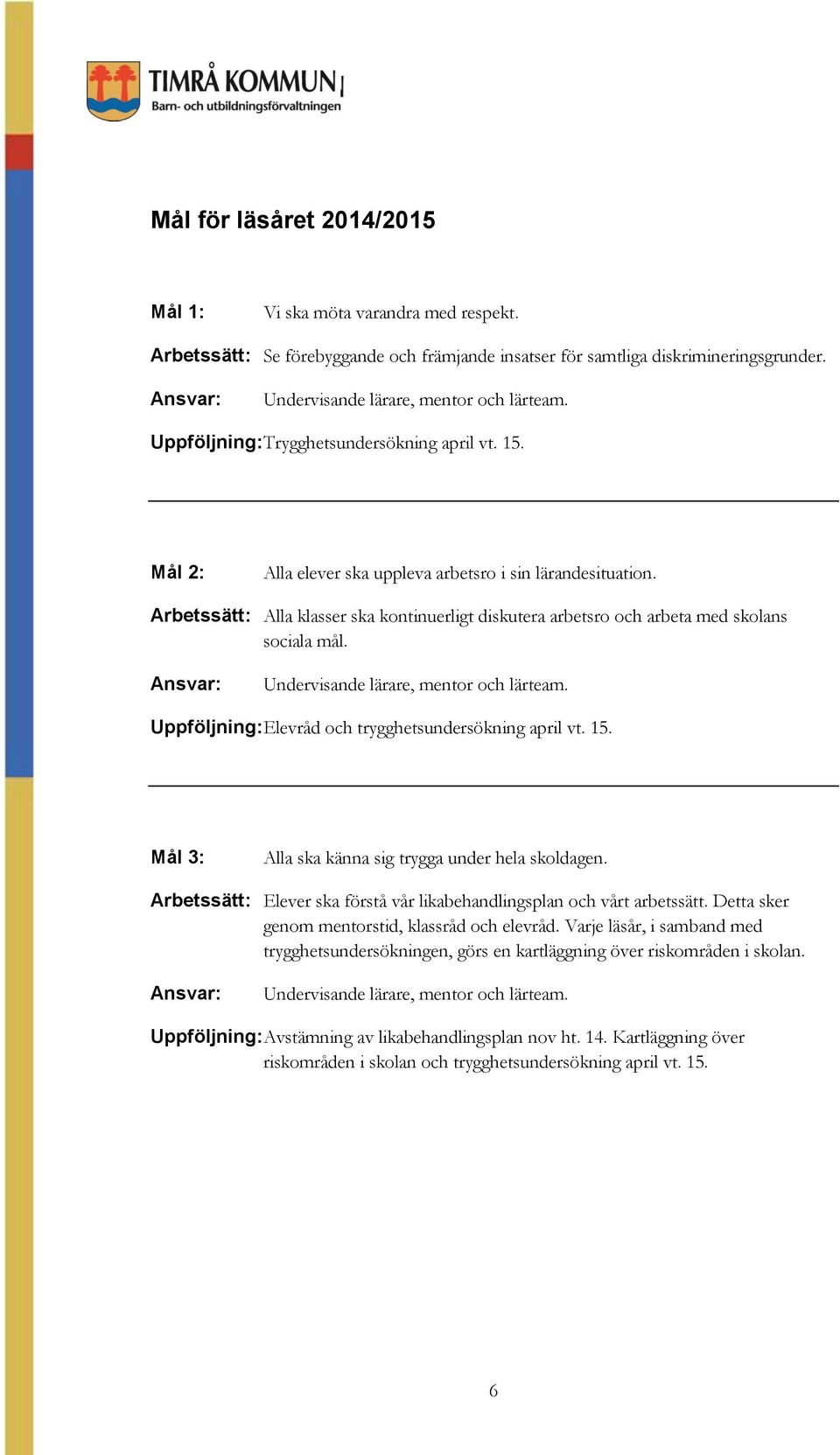 Arbetssätt: Alla klasser ska kontinuerligt diskutera arbetsro och arbeta med skolans sociala mål. Ansvar: Undervisande lärare, mentor och lärteam.