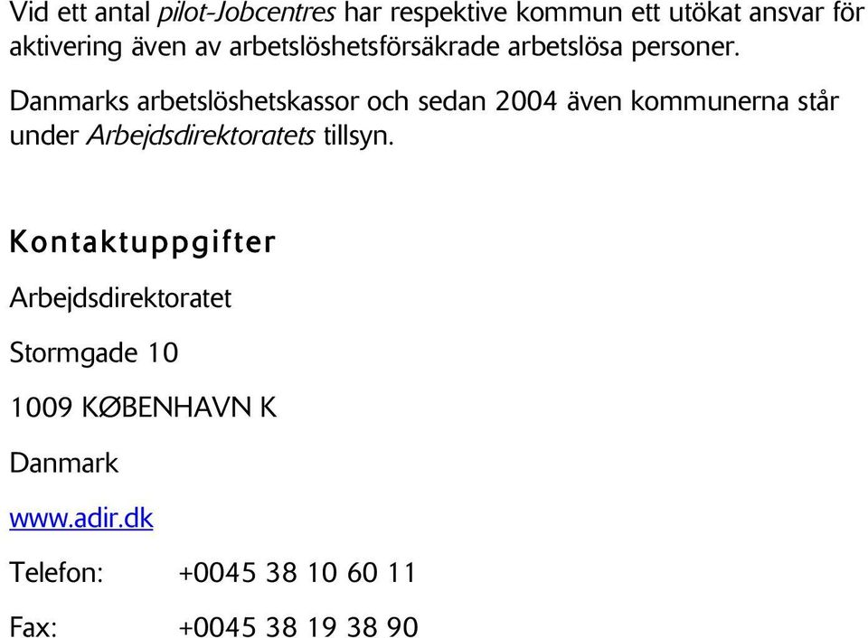 Danmarks arbetslöshetskassor och sedan 2004 även kommunerna står under Arbejdsdirektoratets