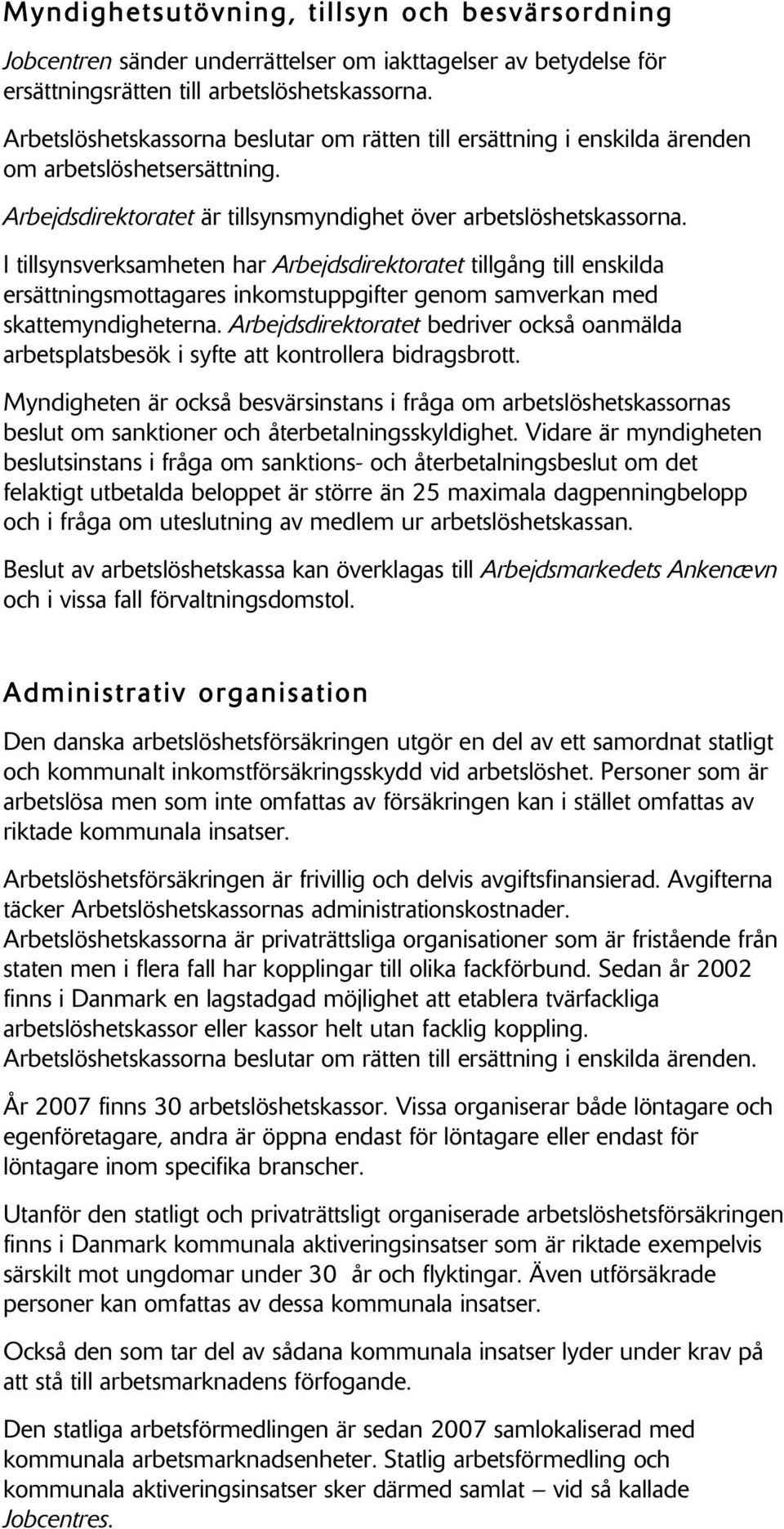 I tillsynsverksamheten har Arbejdsdirektoratet tillgång till enskilda ersättningsmottagares inkomstuppgifter genom samverkan med skattemyndigheterna.
