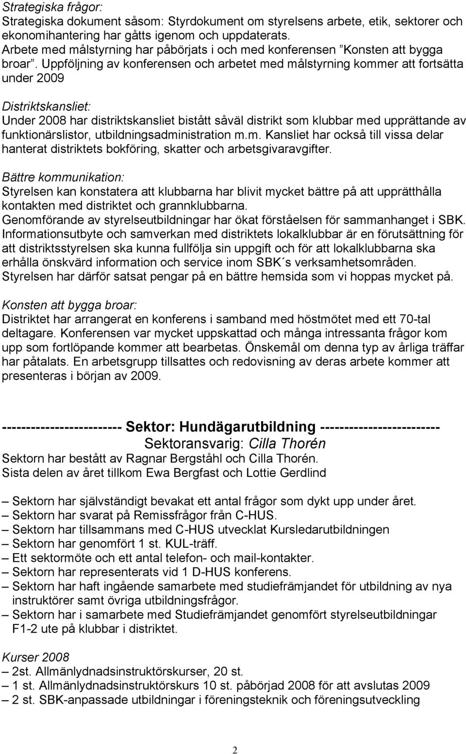 Uppföljning av konferensen och arbetet med målstyrning kommer att fortsätta under 2009 Distriktskansliet: Under 2008 har distriktskansliet bistått såväl distrikt som klubbar med upprättande av