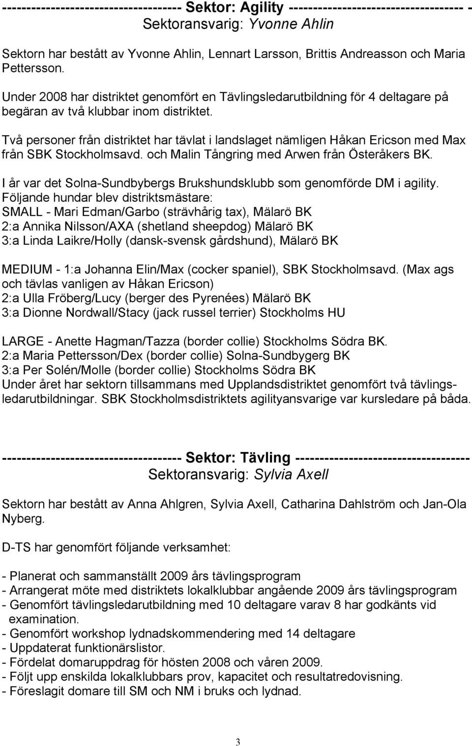 Två personer från distriktet har tävlat i landslaget nämligen Håkan Ericson med Max från SBK Stockholmsavd. och Malin Tångring med Arwen från Österåkers BK.