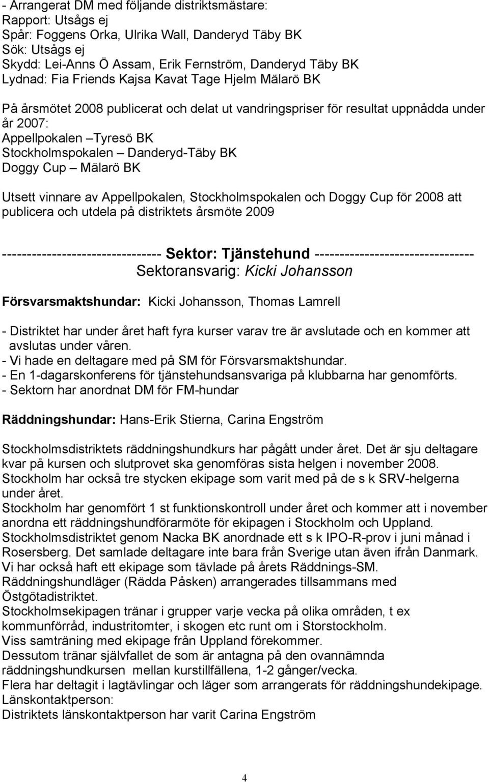 Doggy Cup Mälarö BK Utsett vinnare av Appellpokalen, Stockholmspokalen och Doggy Cup för 2008 att publicera och utdela på distriktets årsmöte 2009 -------------------------------- Sektor: Tjänstehund