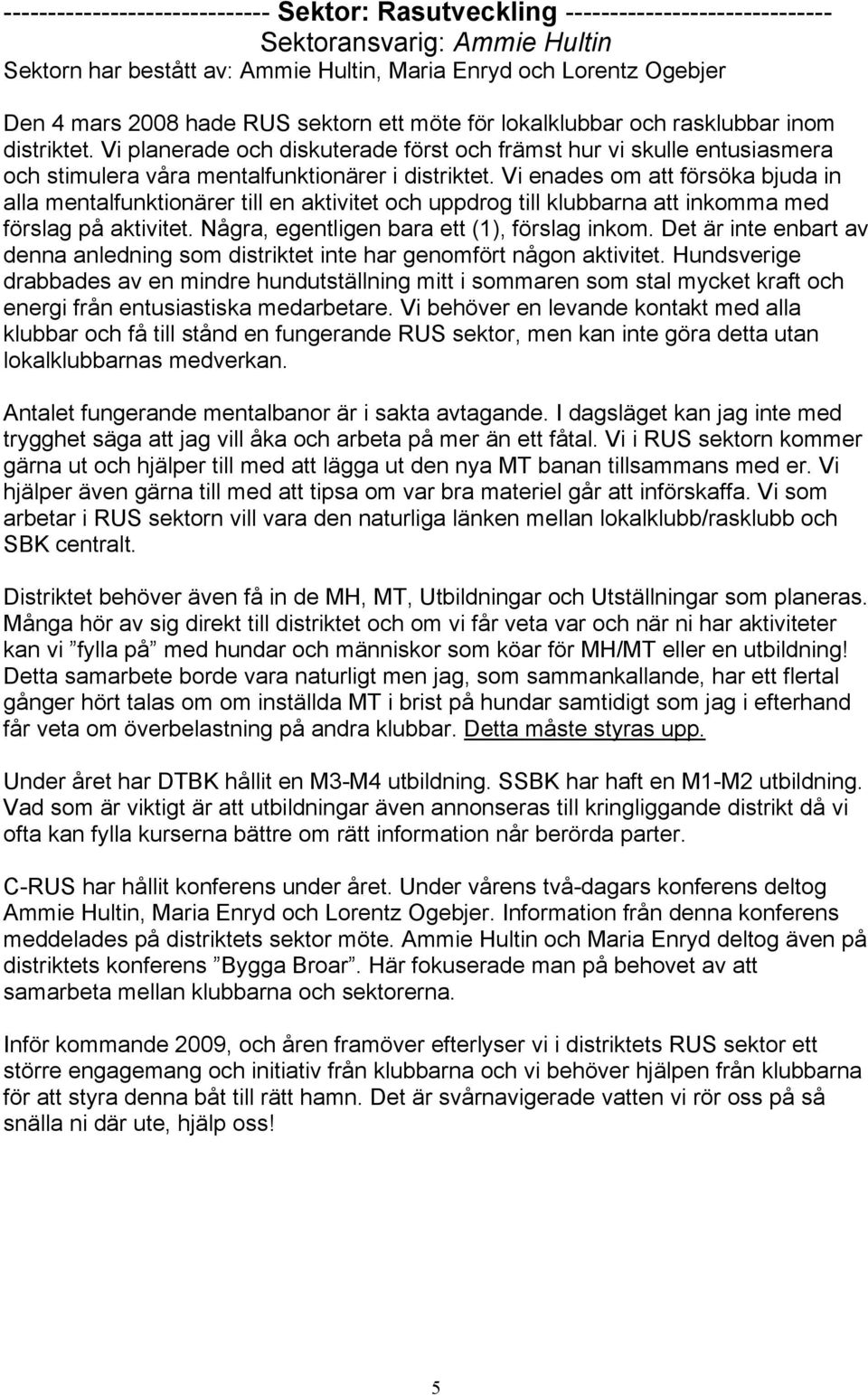 Vi enades om att försöka bjuda in alla mentalfunktionärer till en aktivitet och uppdrog till klubbarna att inkomma med förslag på aktivitet. Några, egentligen bara ett (1), förslag inkom.