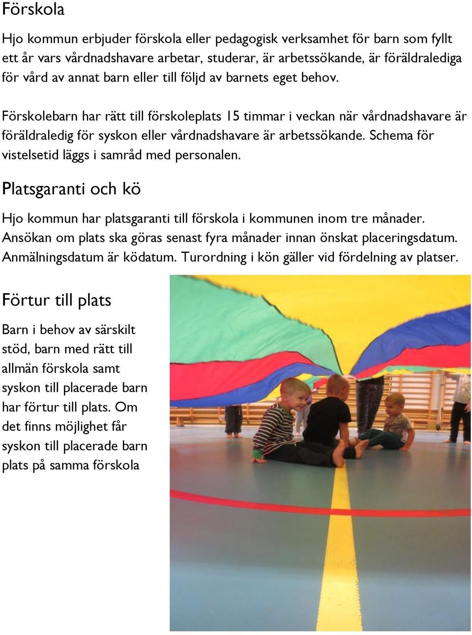 Schema för vistelsetid läggs i samråd med personalen. Platsgaranti och kö Hjo kommun har platsgaranti till förskola i kommunen inom tre månader.