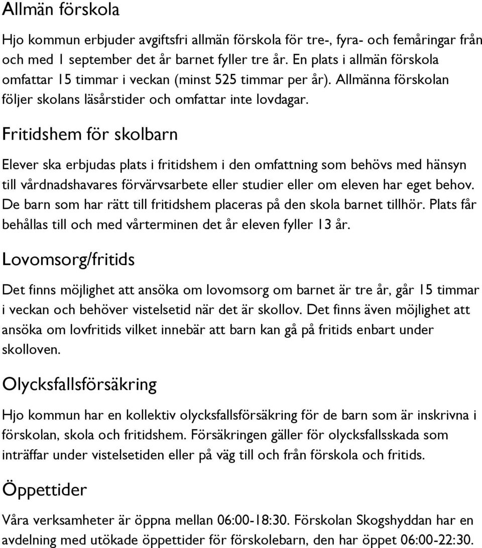 Fritidshem för skolbarn Elever ska erbjudas plats i fritidshem i den omfattning som behövs med hänsyn till vårdnadshavares förvärvsarbete eller studier eller om eleven har eget behov.