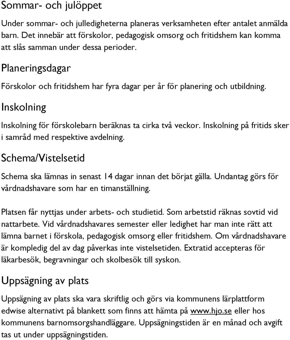 Inskolning Inskolning för förskolebarn beräknas ta cirka två veckor. Inskolning på fritids sker i samråd med respektive avdelning.