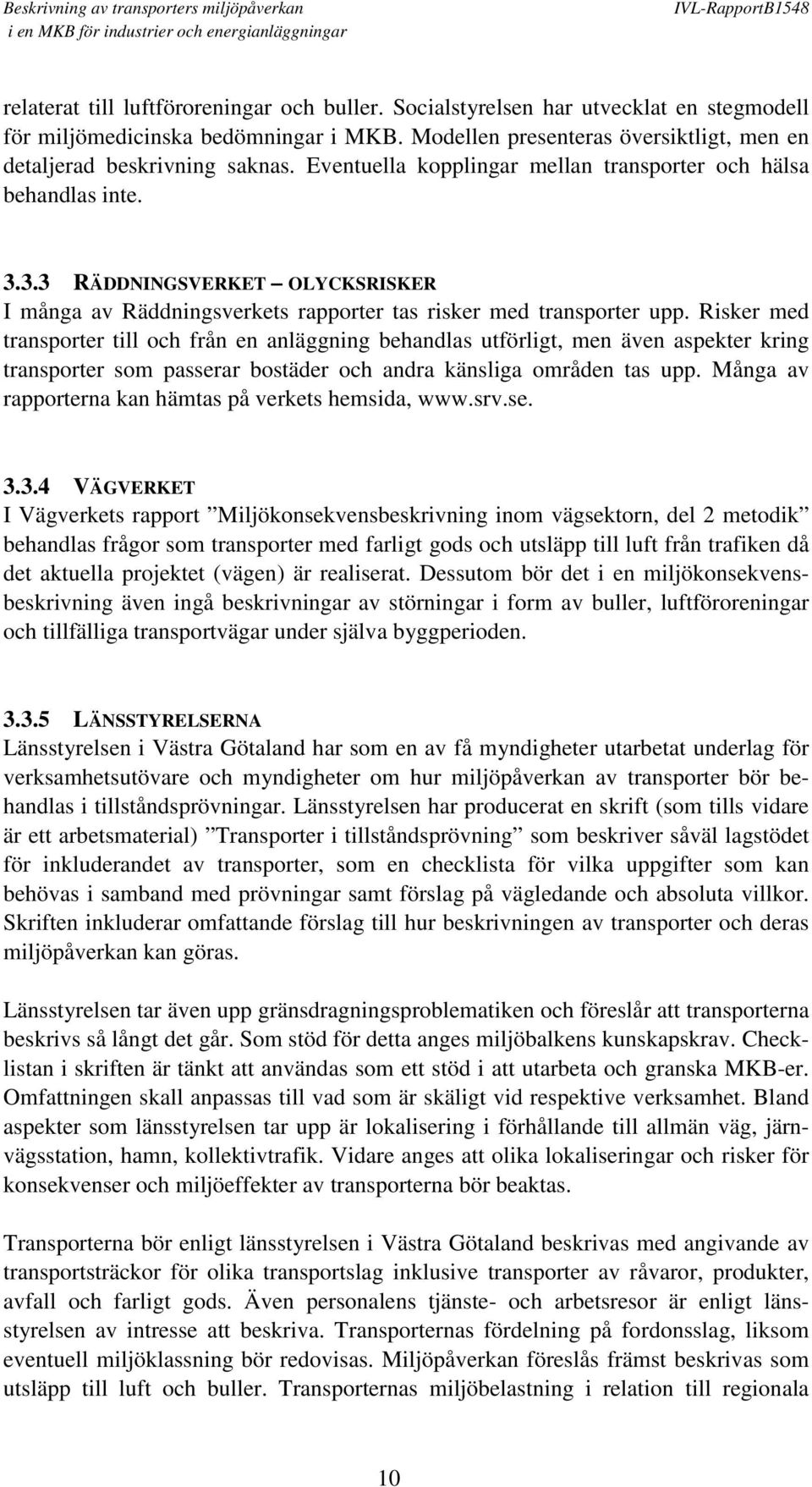 Risker med transporter till och från en anläggning behandlas utförligt, men även aspekter kring transporter som passerar bostäder och andra känsliga områden tas upp.