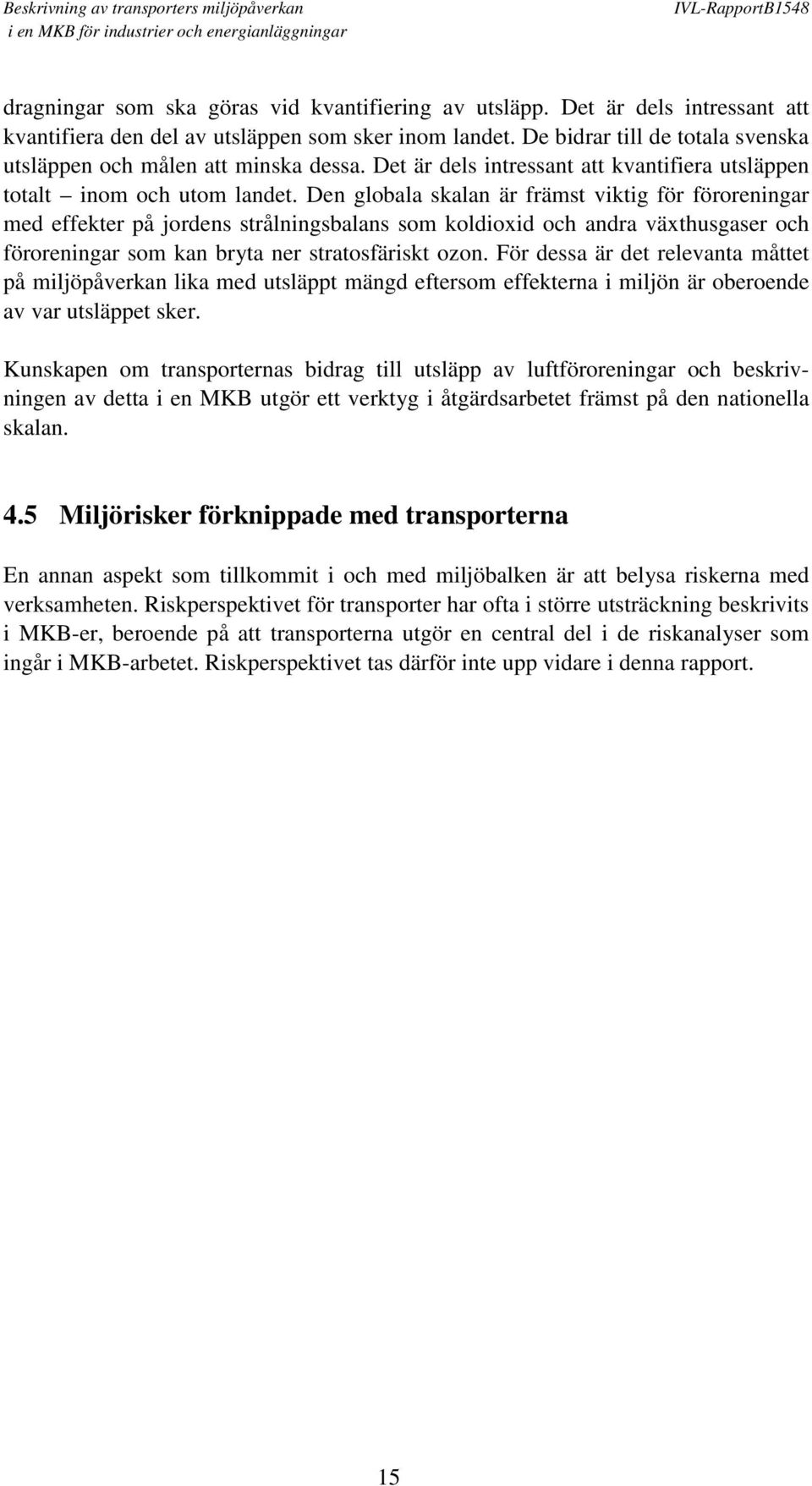 Den globala skalan är främst viktig för föroreningar med effekter på jordens strålningsbalans som koldioxid och andra växthusgaser och föroreningar som kan bryta ner stratosfäriskt ozon.