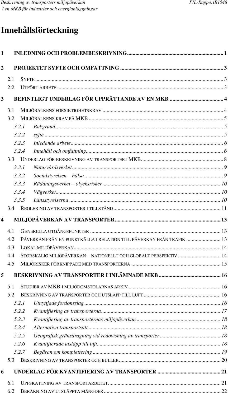 .. 8 3.3.1 Naturvårdsverket... 9 3.3.2 Socialstyrelsen hälsa... 9 3.3.3 Räddningsverket olycksrisker... 10 3.3.4 Vägverket... 10 3.3.5 Länsstyrelserna... 10 3.4 REGLERING AV TRANSPORTER I TILLSTÅND.