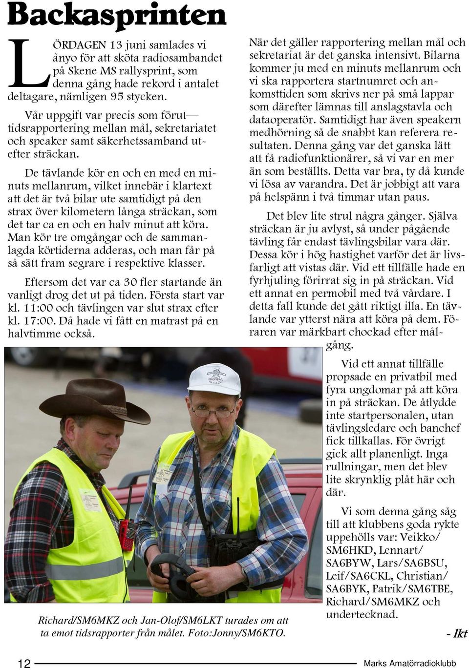 De tävlande kör en och en med en minuts mellanrum, vilket innebär i klartext att det är två bilar ute samtidigt på den strax över kilometern långa sträckan, som det tar ca en och en halv minut att