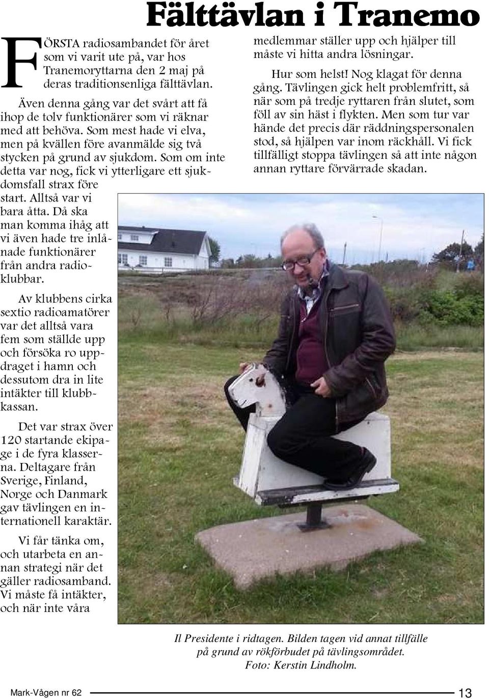 Som om inte detta var nog, fick vi ytterligare ett sjukdomsfall strax före start. Alltså var vi bara åtta. Då ska man komma ihåg att vi även hade tre inlånade funktionärer från andra radioklubbar.