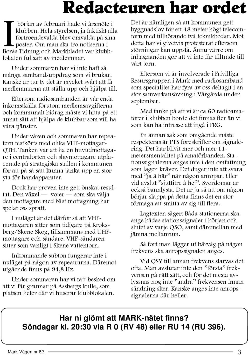 Kanske är tur ty det är mycket svårt att få medlemmarna att ställa upp och hjälpa till.