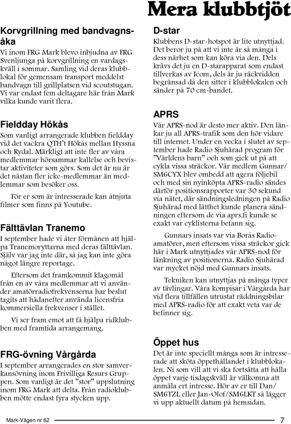 Fieldday Hökås Som vanligt arrangerade klubben fieldday vid det vackra QTH t Hökås mellan Hyssna och Rydal.