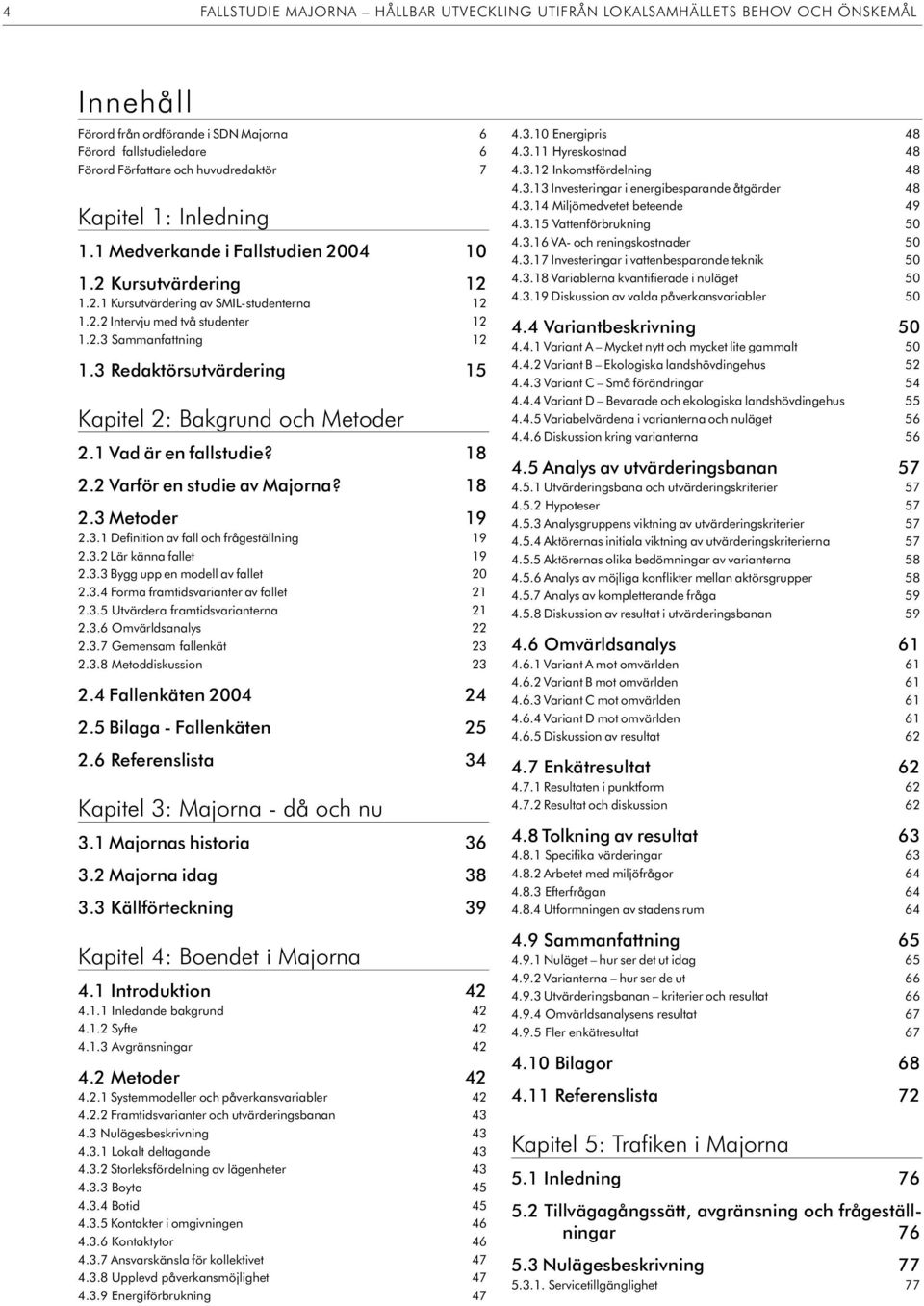 3 Redaktörsutvärdering 5 Kapitel 2: Bakgrund och Metoder 2. Vad är en falls tu die? 8 2.2 Var för en stu die av Ma jor na? 8 2.3 Me to der 9 2.3. Definition av fall och frågeställning 9 2.3.2 Lär kän na fal let 9 2.