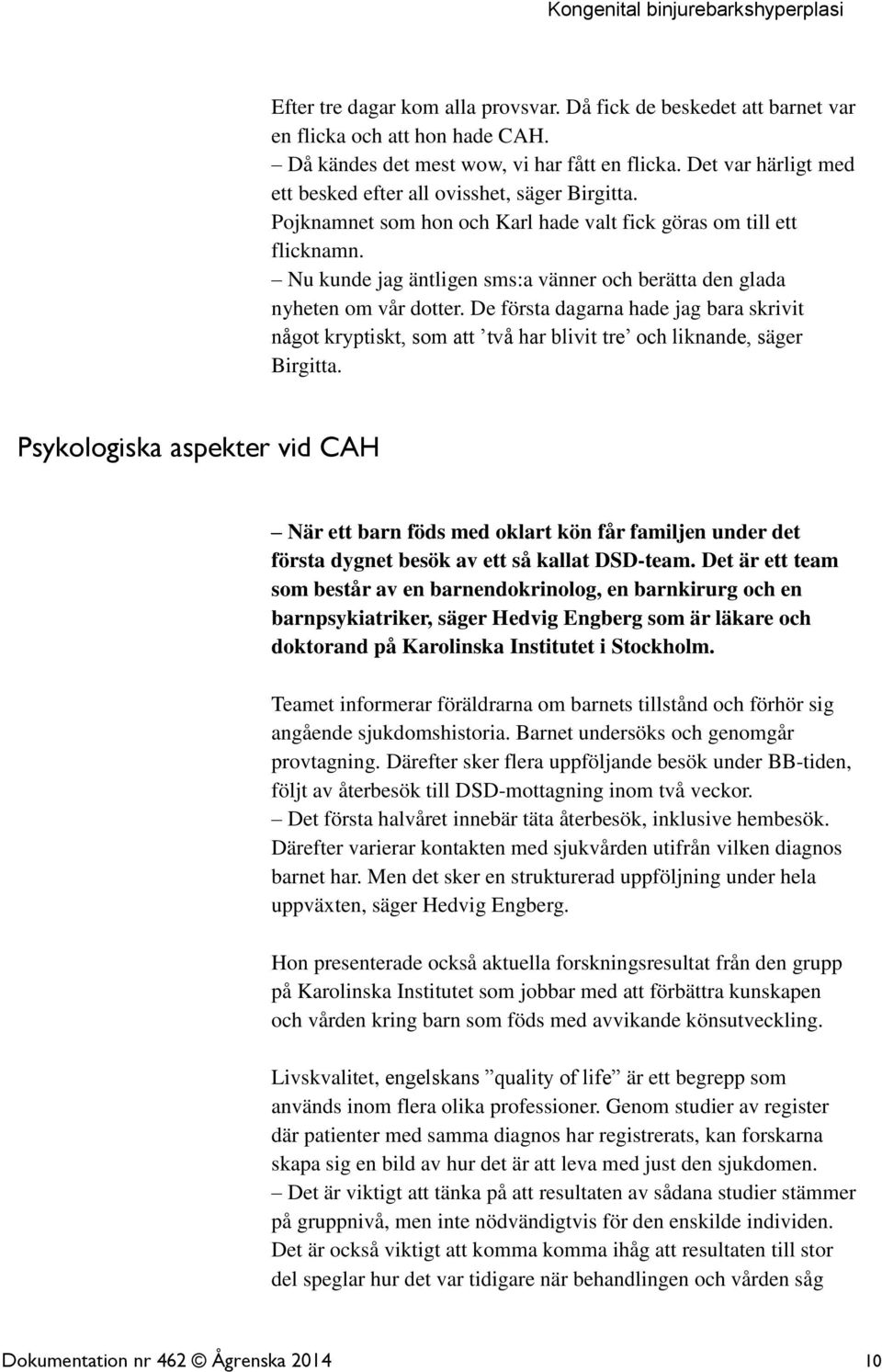 Nu kunde jag äntligen sms:a vänner och berätta den glada nyheten om vår dotter. De första dagarna hade jag bara skrivit något kryptiskt, som att två har blivit tre och liknande, säger Birgitta.