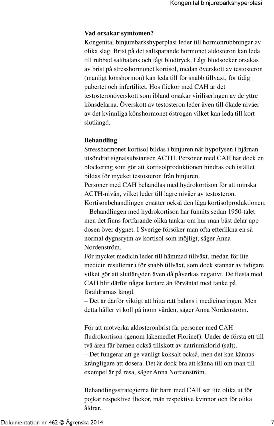 Hos flickor med CAH är det testosteronöverskott som ibland orsakar viriliseringen av de yttre könsdelarna.