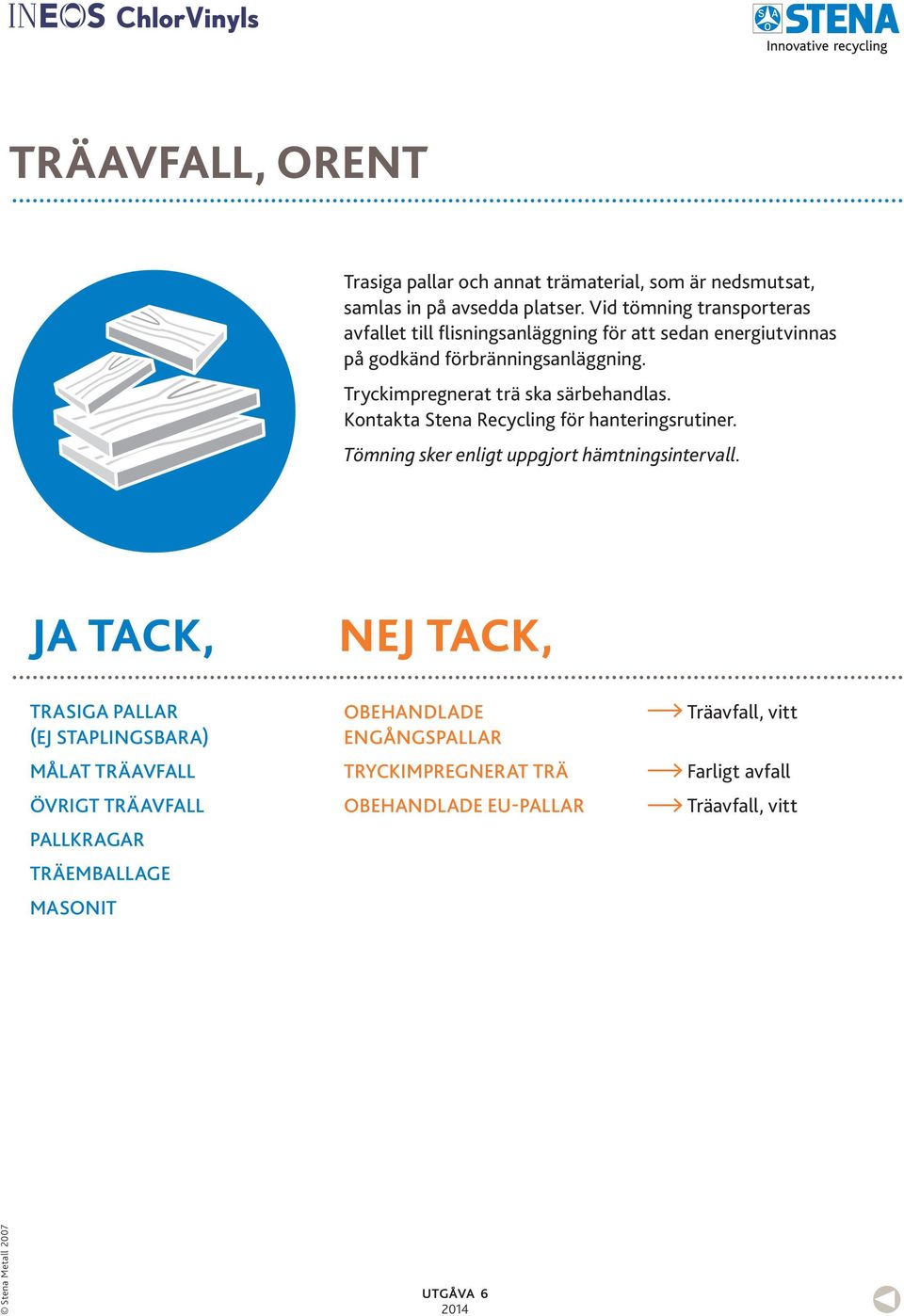 Tryckimpregnerat trä ska särbehandlas. Kontakta Stena Recycling för hanteringsrutiner. Tömning sker enligt uppgjort hämtningsintervall.