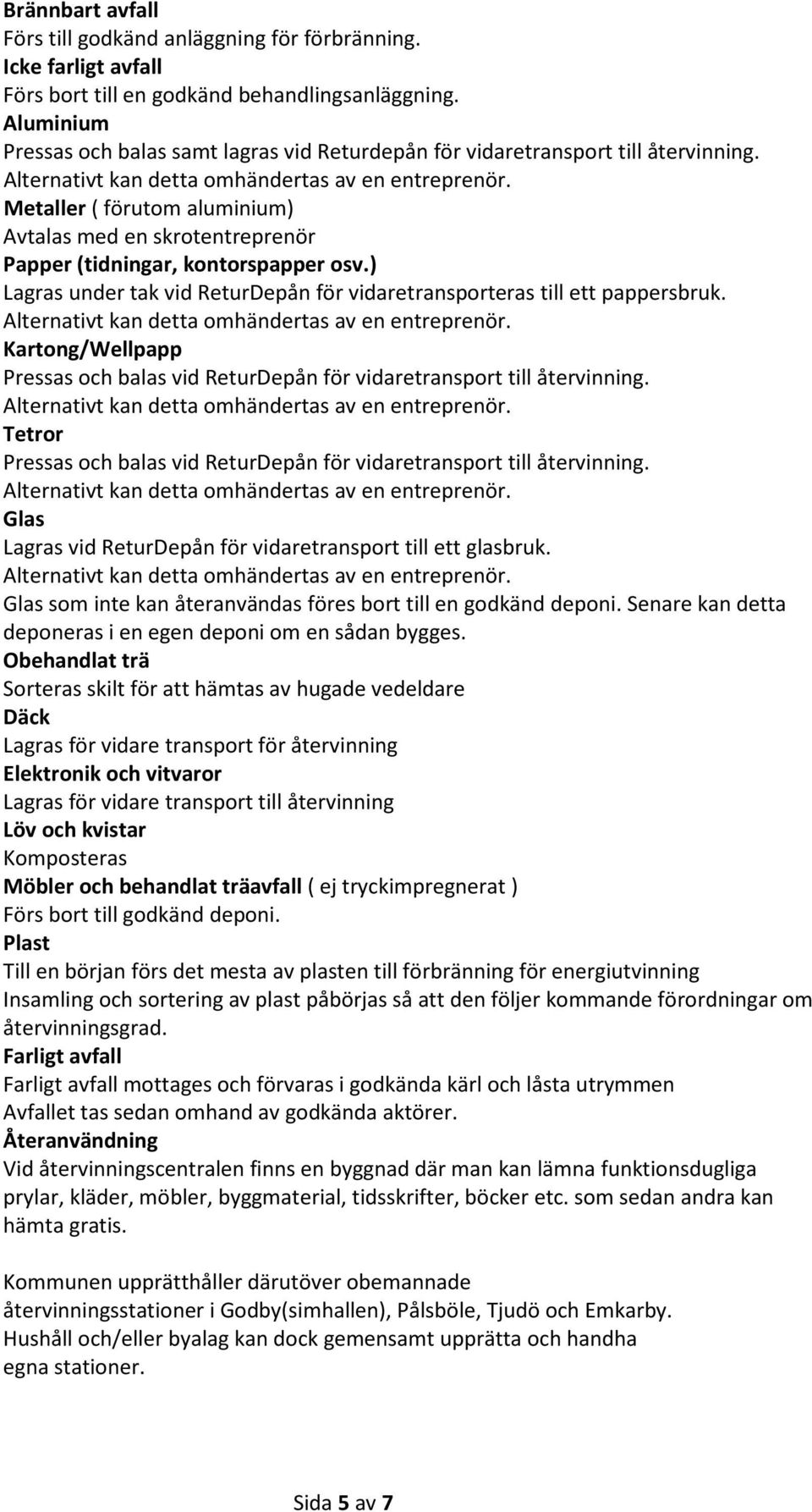 ) Lagras under tak vid ReturDepån för vidaretransporteras till ett pappersbruk. Kartong/Wellpapp Pressas och balas vid ReturDepån för vidaretransport till återvinning.