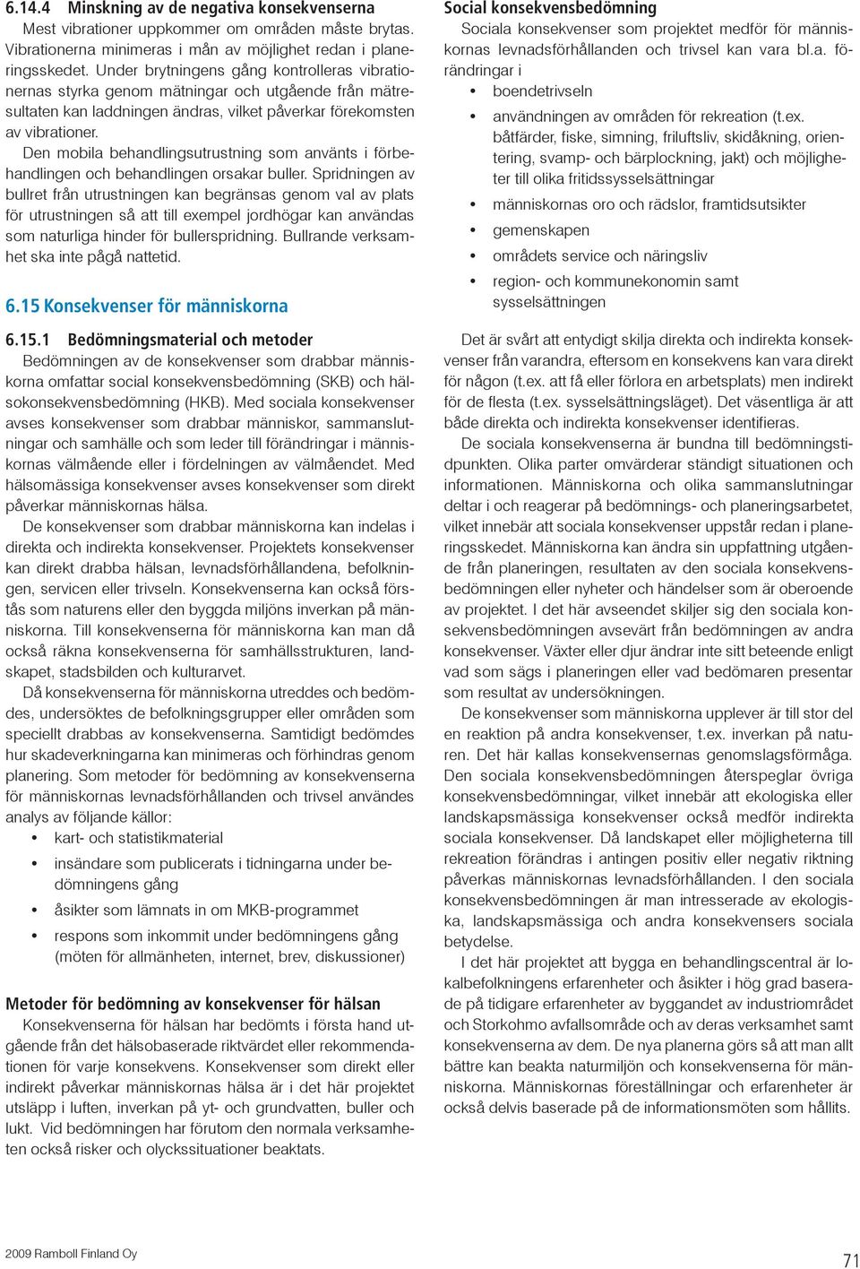 Den mobila behandlingsutrustning som använts i förbehandlingen och behandlingen orsakar buller.