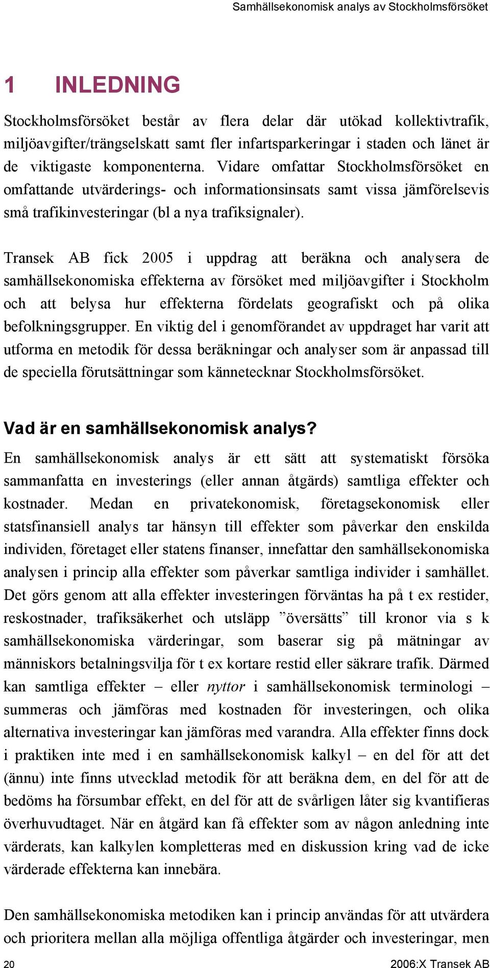 Transek AB fick 2005 i uppdrag att beräkna och analysera de samhällsekonomiska effekterna av försöket med miljöavgifter i Stockholm och att belysa hur effekterna fördelats geografiskt och på olika