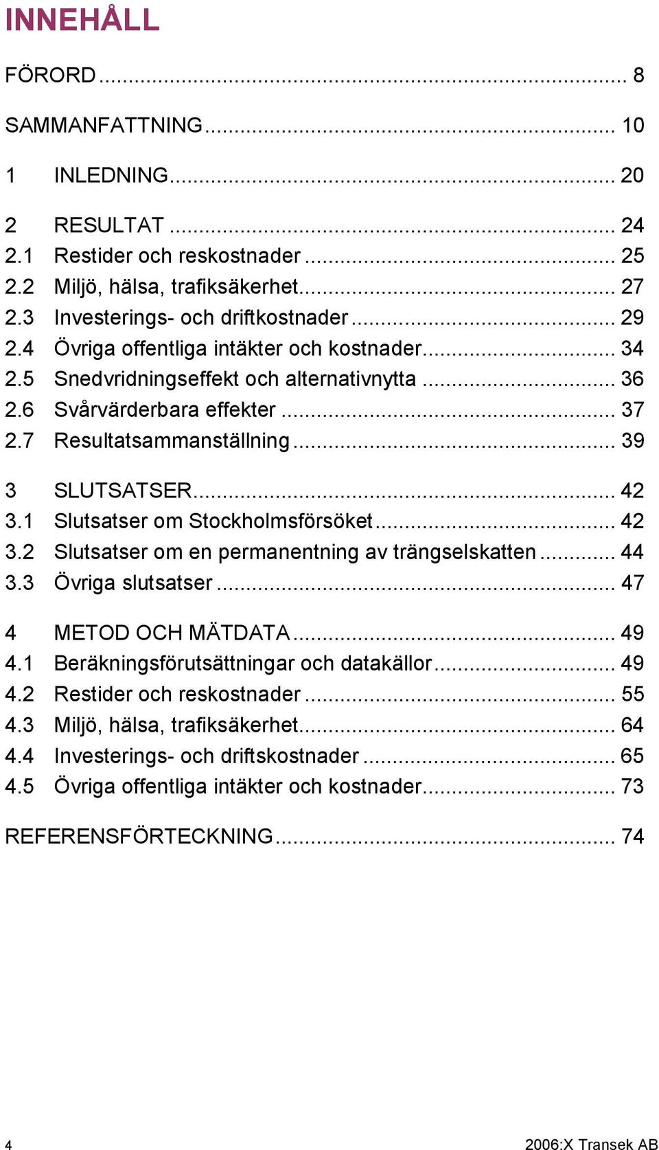 1 Slutsatser om Stockholmsförsöket... 42 3.2 Slutsatser om en permanentning av trängselskatten... 44 3.3 Övriga slutsatser... 47 4 METOD OCH MÄTDATA... 49 4.1 Beräkningsförutsättningar och datakällor.