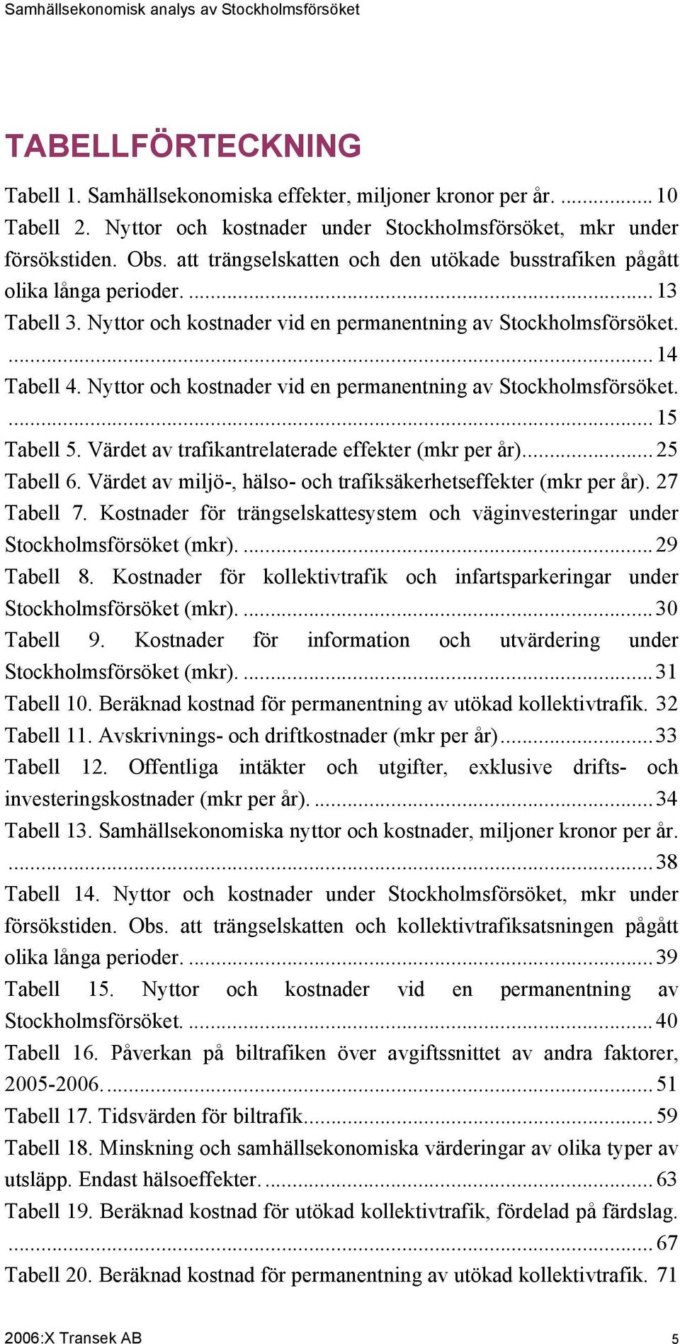 Nyttor och kostnader vid en permanentning av Stockholmsförsöket....15 Tabell 5. Värdet av trafikantrelaterade effekter (mkr per år)...25 Tabell 6.