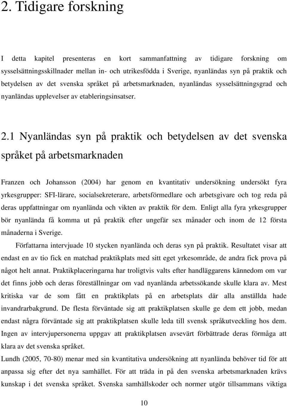 1 Nyanländas syn på praktik och betydelsen av det svenska språket på arbetsmarknaden Franzen och Johansson (2004) har genom en kvantitativ undersökning undersökt fyra yrkesgrupper: SFI-lärare,