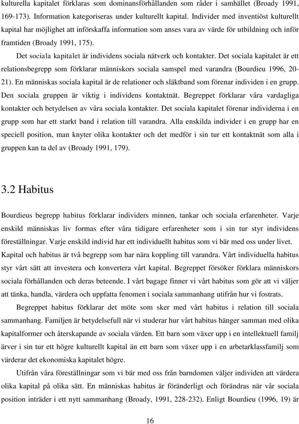 Det sociala kapitalet är individens sociala nätverk och kontakter. Det sociala kapitalet är ett relationsbegrepp som förklarar människors sociala samspel med varandra (Bourdieu 1996, 20-21).