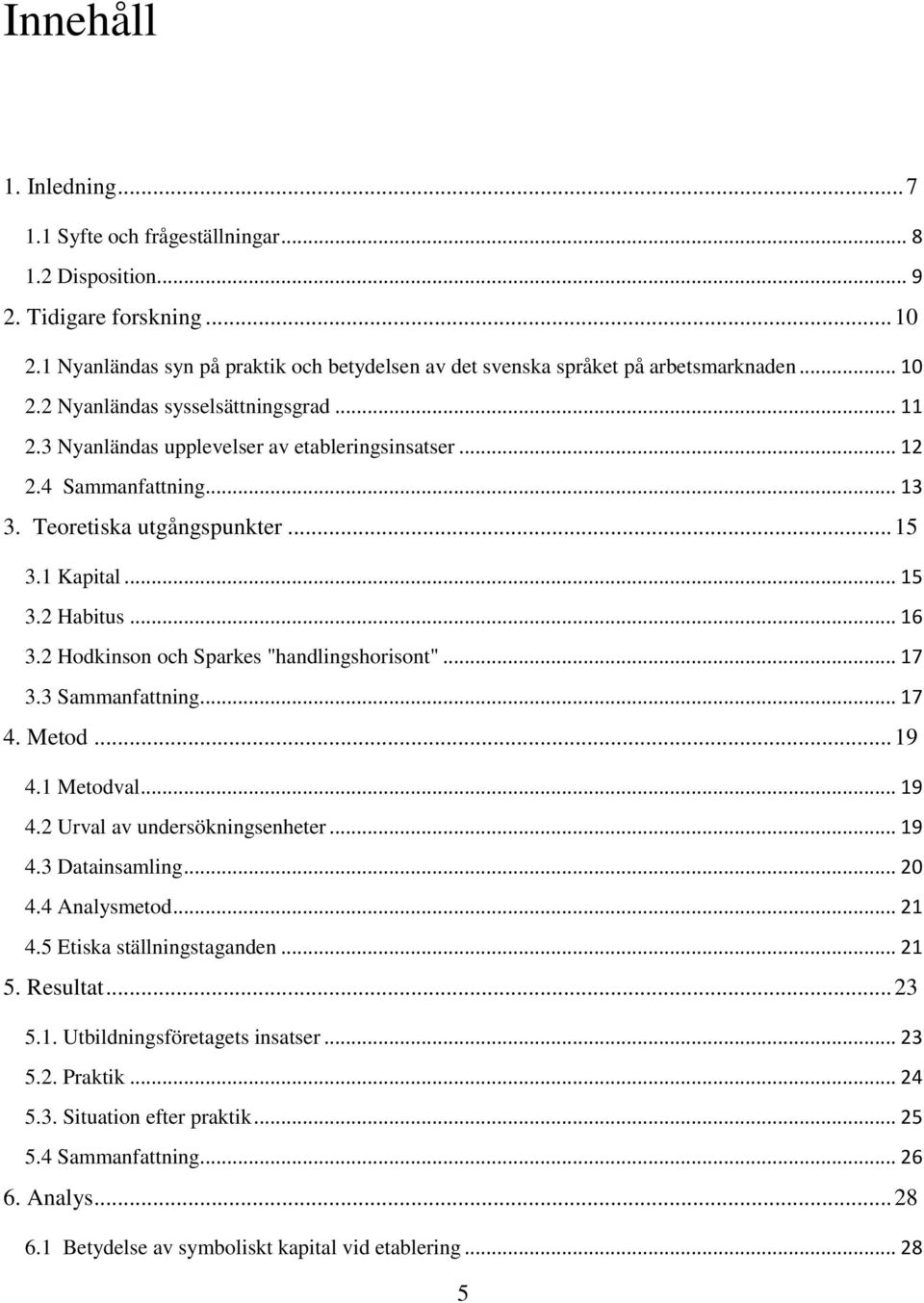 2 Hodkinson och Sparkes "handlingshorisont"... 17 3.3 Sammanfattning... 17 4. Metod... 19 4.1 Metodval... 19 4.2 Urval av undersökningsenheter... 19 4.3 Datainsamling... 20 4.4 Analysmetod... 21 4.