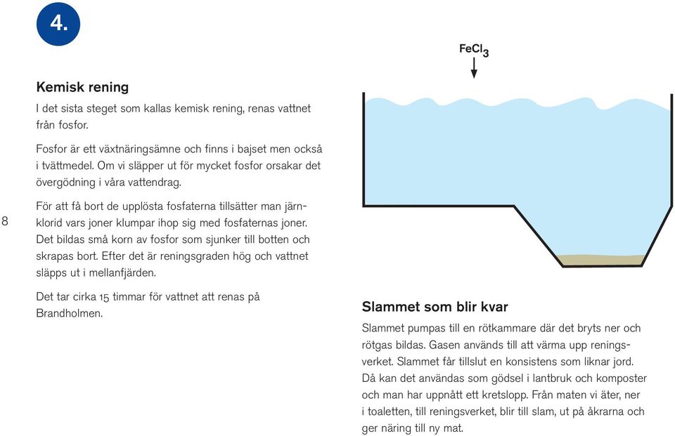 Det bildas små korn av fosfor som sjunker till botten och skrapas bort. Efter det är reningsgraden hög och vattnet släpps ut i mellanfjärden.