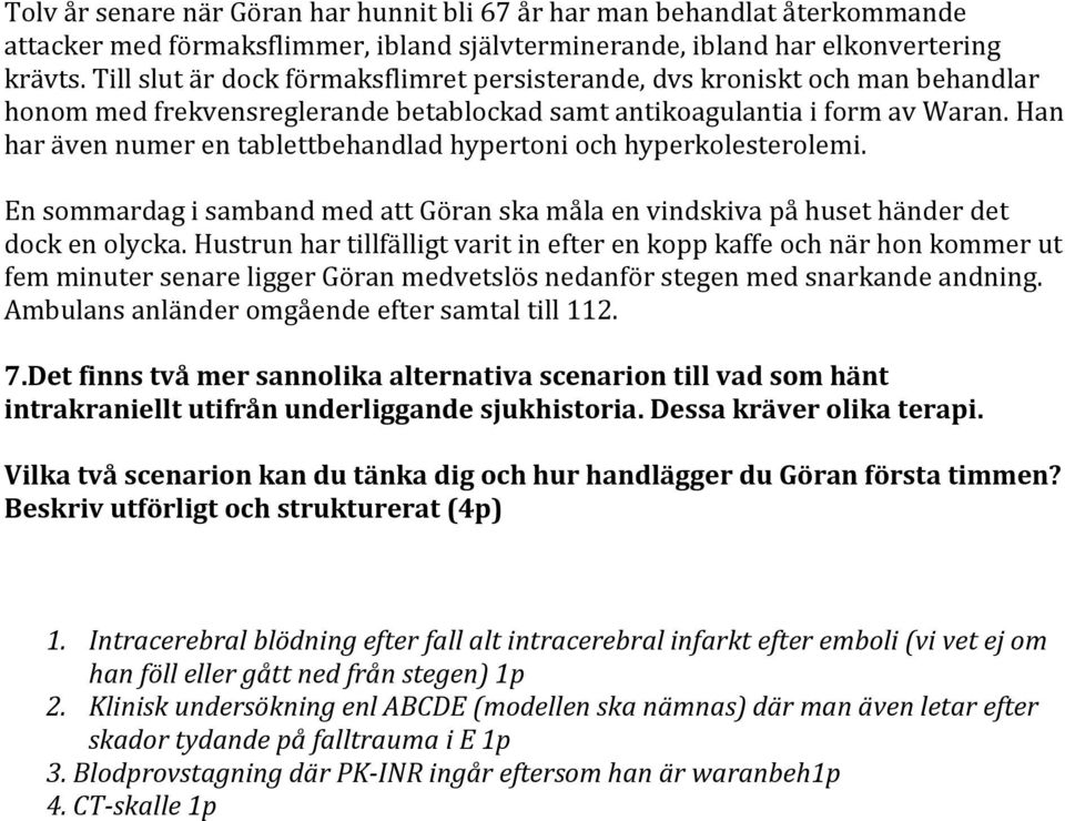 Han har även numer en tablettbehandlad hypertoni och hyperkolesterolemi. En sommardag i samband med att Göran ska måla en vindskiva på huset händer det dock en olycka.