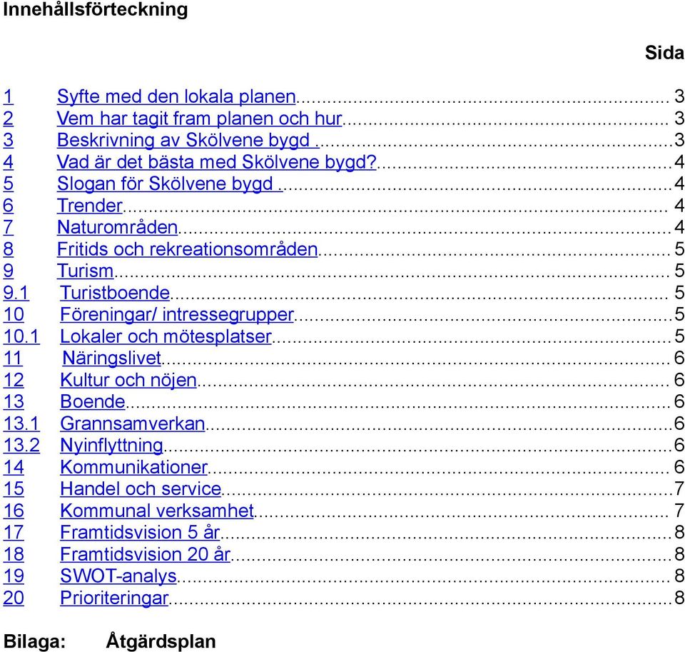 .. 5 10 Föreningar/ intressegrupper...5 10.1 Lokaler och mötesplatser...5 11 Näringslivet... 6 12 Kultur och nöjen... 6 13 Boende...6 13.1 Grannsamverkan...6 13.2 Nyinflyttning.