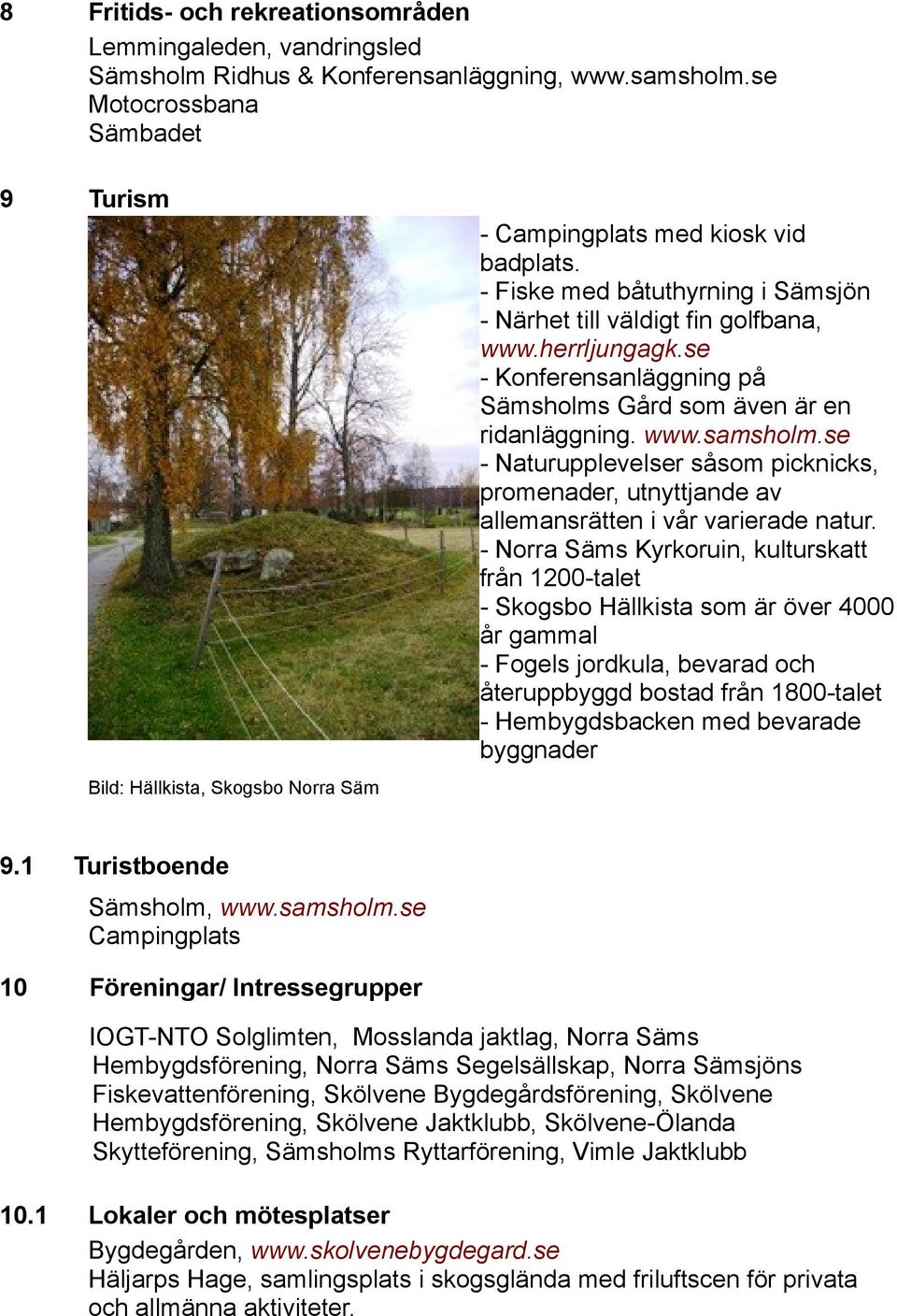 se - Konferensanläggning på Sämsholms Gård som även är en ridanläggning. www.samsholm.se - Naturupplevelser såsom picknicks, promenader, utnyttjande av allemansrätten i vår varierade natur.