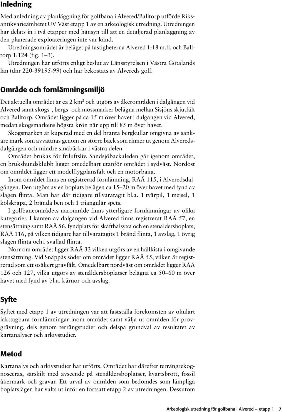 och Balltorp 1:124 (fig. 1 3). Utredningen har utförts enligt beslut av Länsstyrelsen i Västra Götalands län (dnr 220-39195-99) och har bekostats av Alvereds golf.