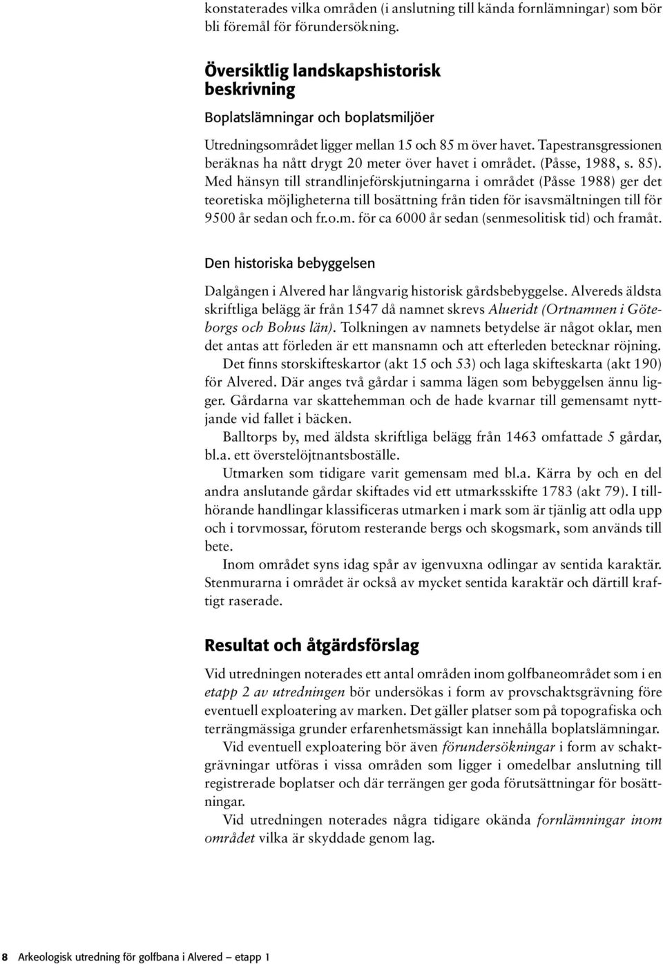 Tapestransgressionen beräknas ha nått drygt 20 meter över havet i området. (Påsse, 1988, s. 85).