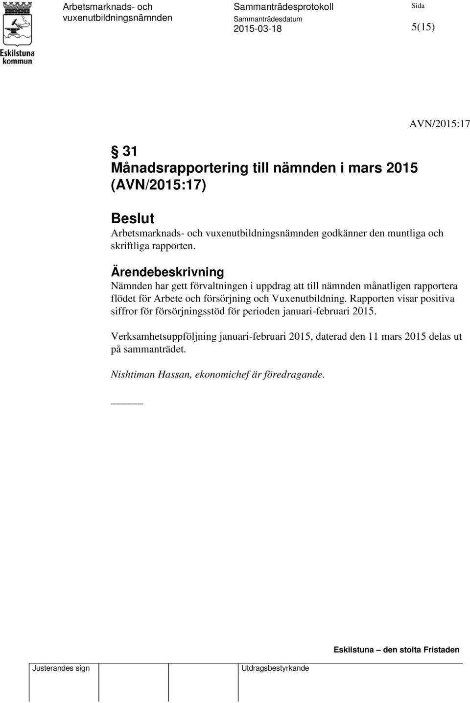 Ärendebeskrivning Nämnden har gett förvaltningen i uppdrag att till nämnden månatligen rapportera flödet för Arbete och försörjning och