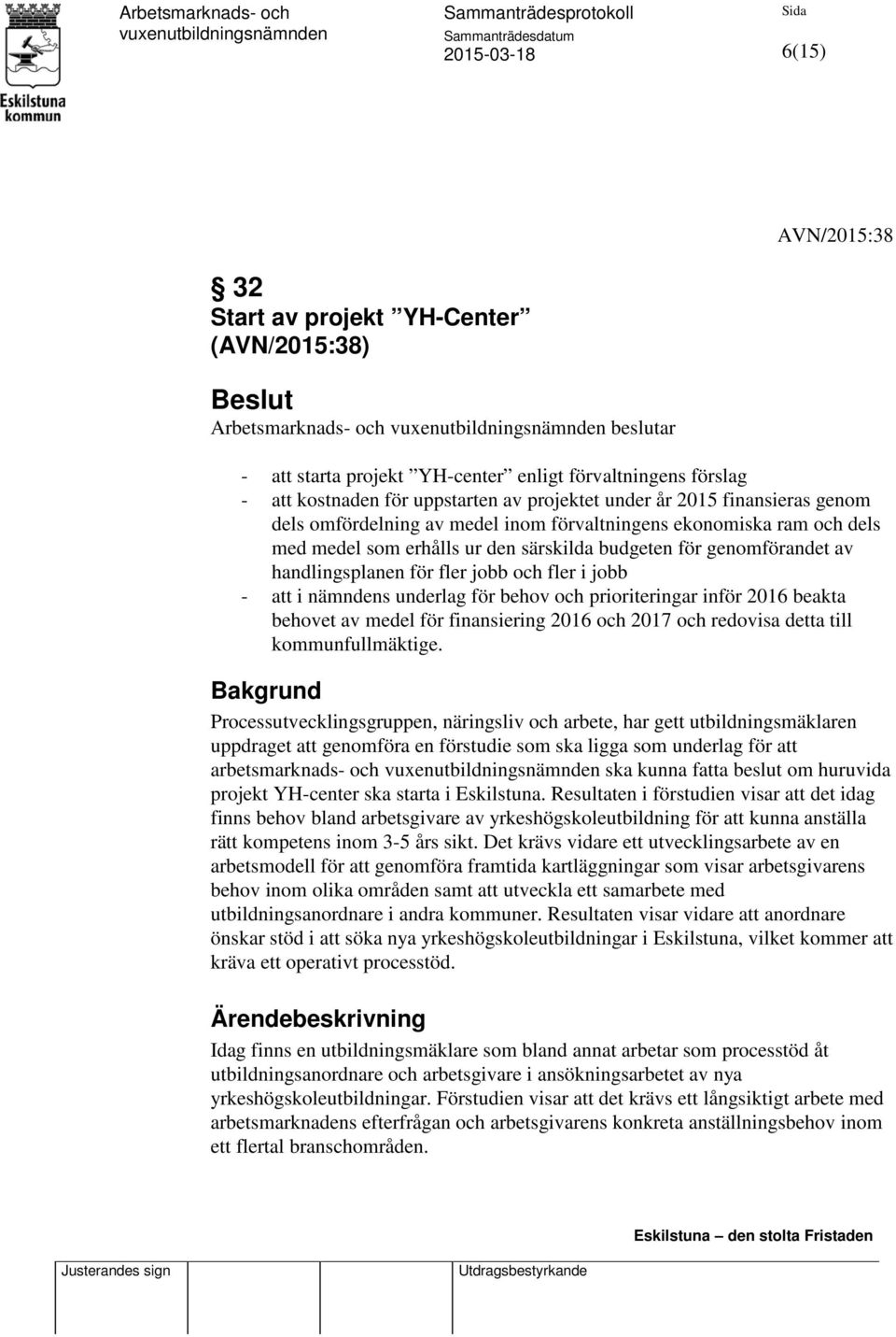 för fler jobb och fler i jobb - att i nämndens underlag för behov och prioriteringar inför 2016 beakta behovet av medel för finansiering 2016 och 2017 och redovisa detta till kommunfullmäktige.